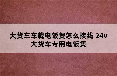 大货车车载电饭煲怎么接线 24v大货车专用电饭煲